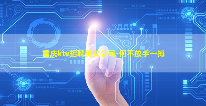 重庆ktv招聘美女公司-何不放手一搏